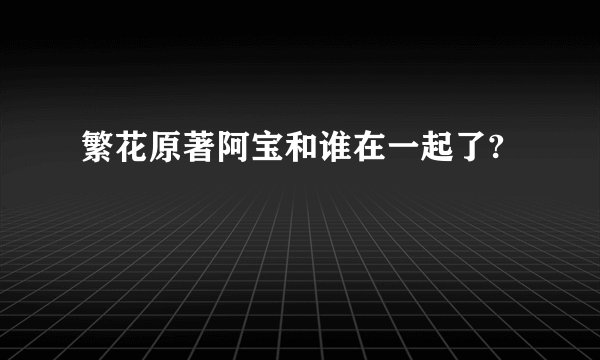 繁花原著阿宝和谁在一起了?