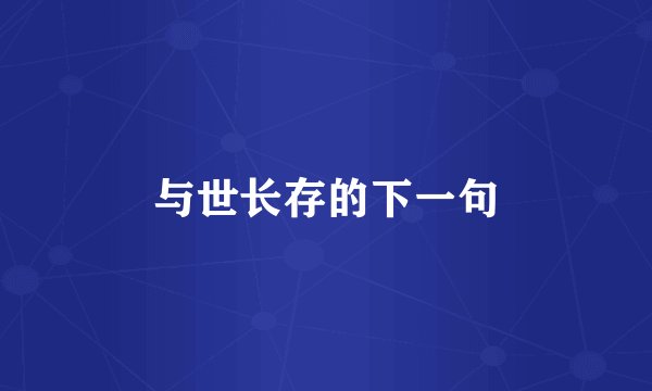 与世长存的下一句