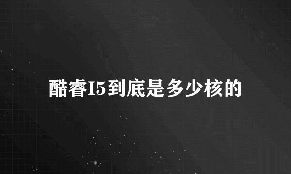 酷睿I5到底是多少核的