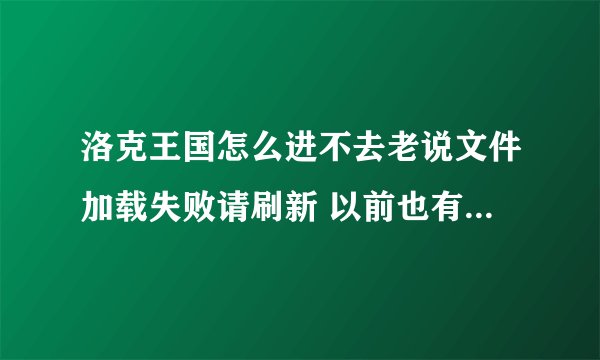 洛克王国怎么进不去老说文件加载失败请刷新 以前也有过 但是没几天又好了一次还连续有几个星期不行