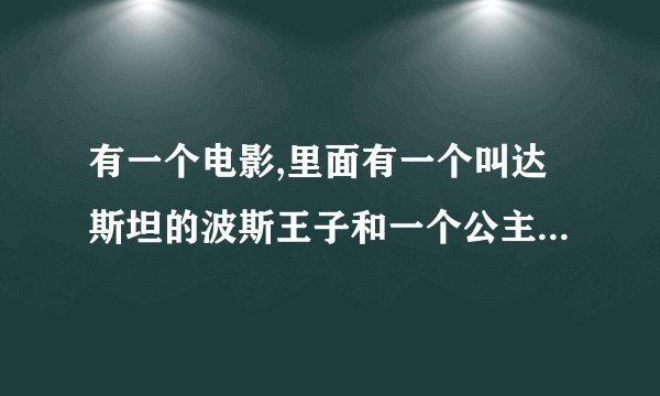 有一个电影,里面有一个叫达斯坦的波斯王子和一个公主,有一把能让时间倒退的匕首,谁知道那个电影叫什么名