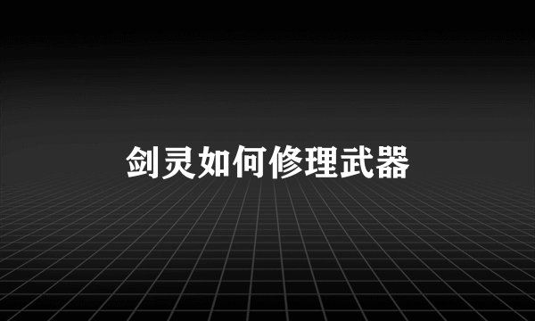 剑灵如何修理武器