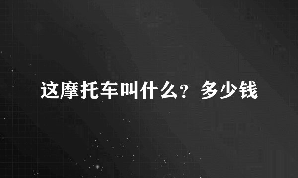 这摩托车叫什么？多少钱