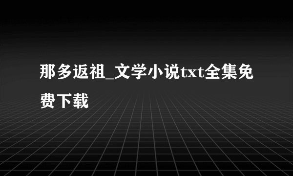 那多返祖_文学小说txt全集免费下载