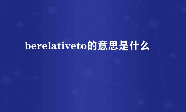berelativeto的意思是什么