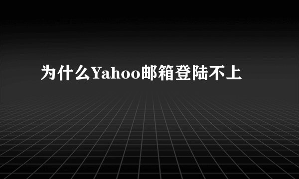 为什么Yahoo邮箱登陆不上