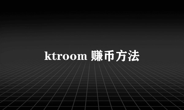 ktroom 赚币方法