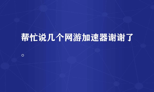 帮忙说几个网游加速器谢谢了。