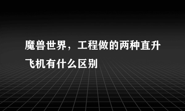 魔兽世界，工程做的两种直升飞机有什么区别