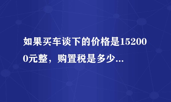 如果买车谈下的价格是152000元整，购置税是多少，怎么算