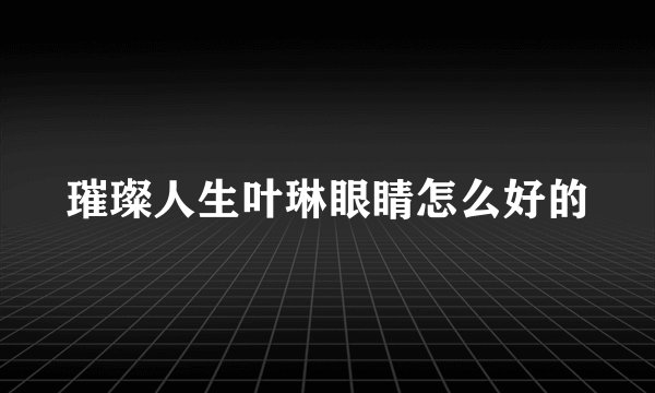 璀璨人生叶琳眼睛怎么好的