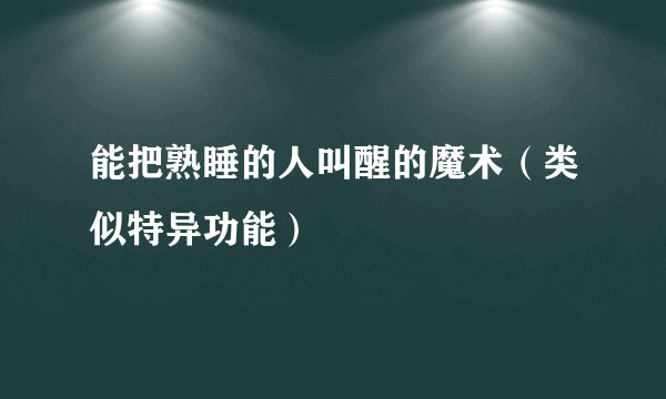 能把熟睡的人叫醒的魔术（类似特异功能）