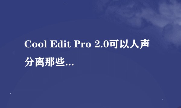 Cool Edit Pro 2.0可以人声分离那些格式的文件？非得不再同意音轨才可以？