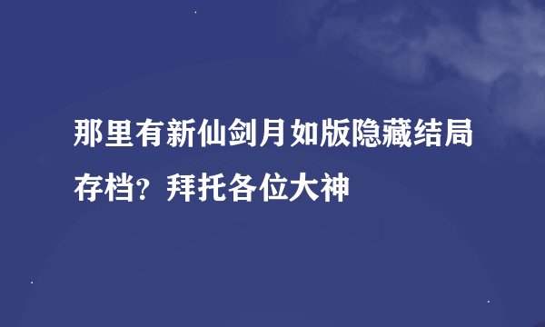 那里有新仙剑月如版隐藏结局存档？拜托各位大神