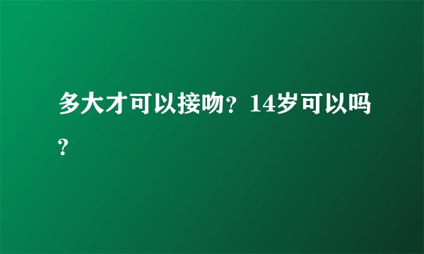 多大才可以接吻？14岁可以吗？