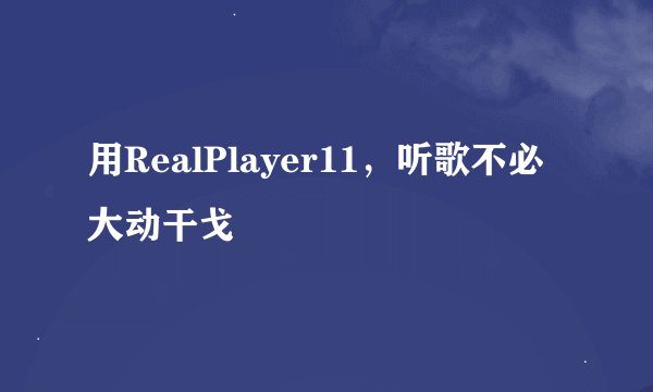 用RealPlayer11，听歌不必大动干戈