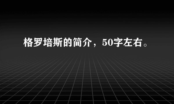 格罗培斯的简介，50字左右。