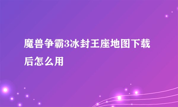 魔兽争霸3冰封王座地图下载后怎么用