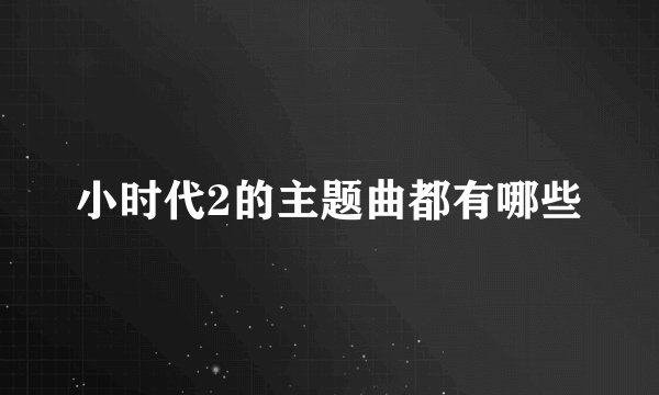 小时代2的主题曲都有哪些