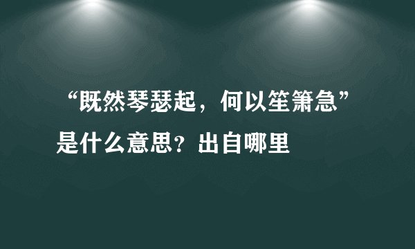 “既然琴瑟起，何以笙箫急”是什么意思？出自哪里