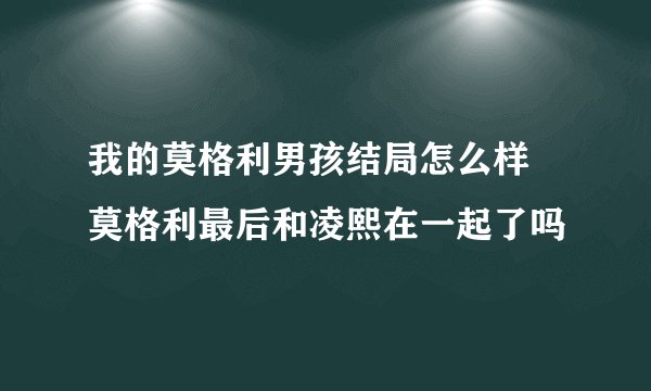 我的莫格利男孩结局怎么样 莫格利最后和凌熙在一起了吗