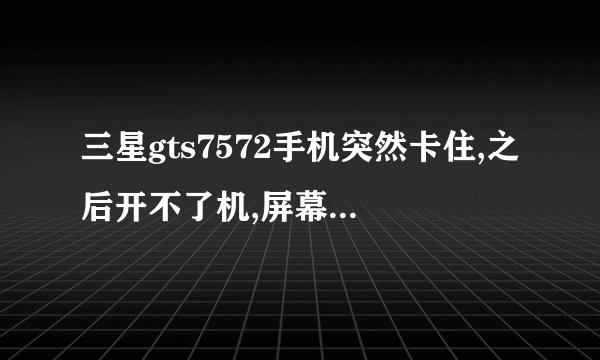 三星gts7572手机突然卡住,之后开不了机,屏幕为黑色,出现三星的Logo,怎么解决?