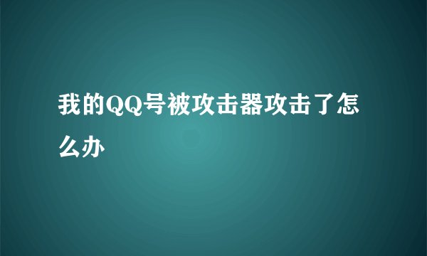 我的QQ号被攻击器攻击了怎么办