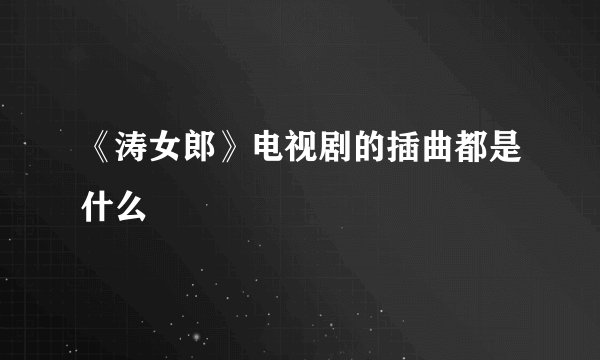 《涛女郎》电视剧的插曲都是什么