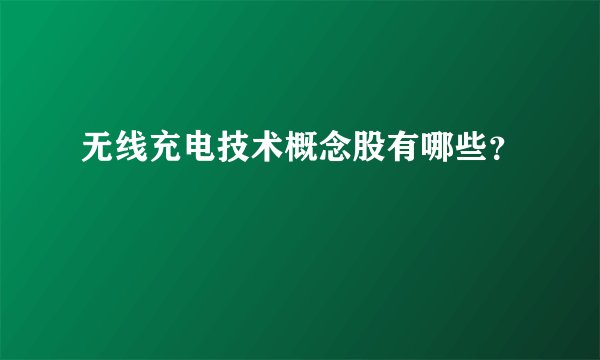 无线充电技术概念股有哪些？