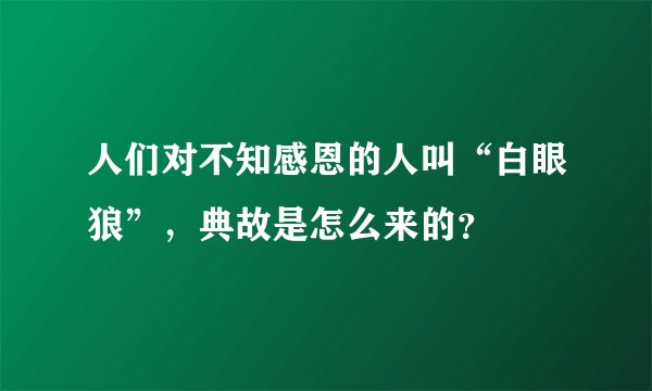 人们对不知感恩的人叫“白眼狼”，典故是怎么来的？