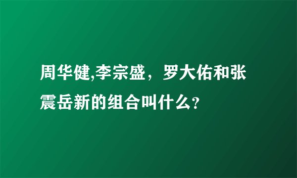 周华健,李宗盛，罗大佑和张震岳新的组合叫什么？