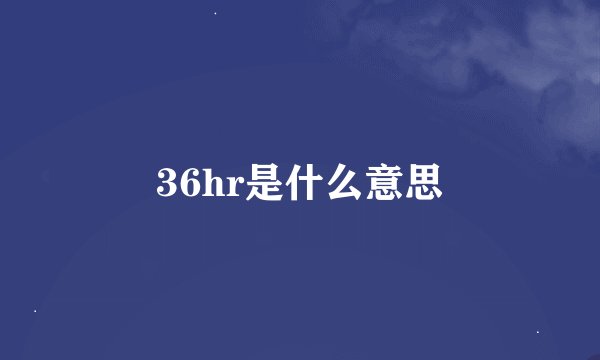 36hr是什么意思
