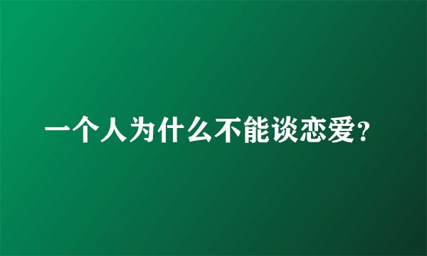 一个人为什么不能谈恋爱？