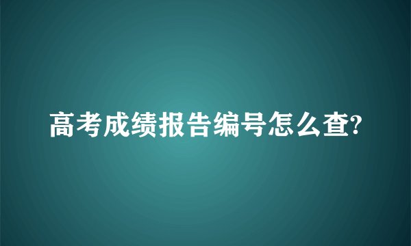 高考成绩报告编号怎么查?