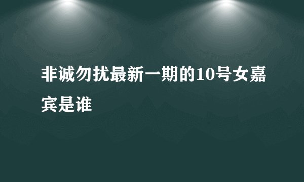 非诚勿扰最新一期的10号女嘉宾是谁