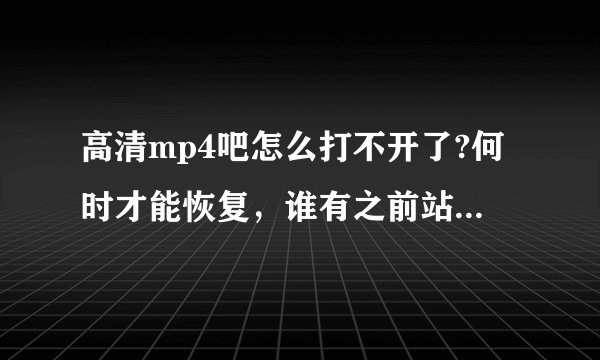 高清mp4吧怎么打不开了?何时才能恢复，谁有之前站长的邮箱？