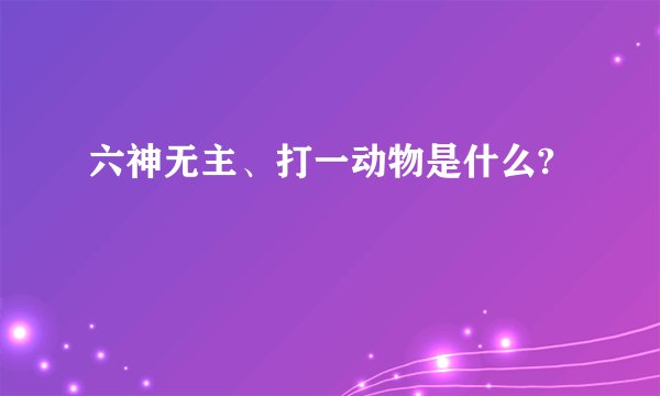 六神无主、打一动物是什么?