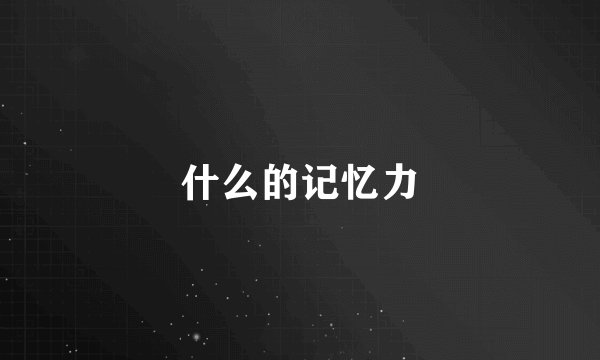 什么的记忆力