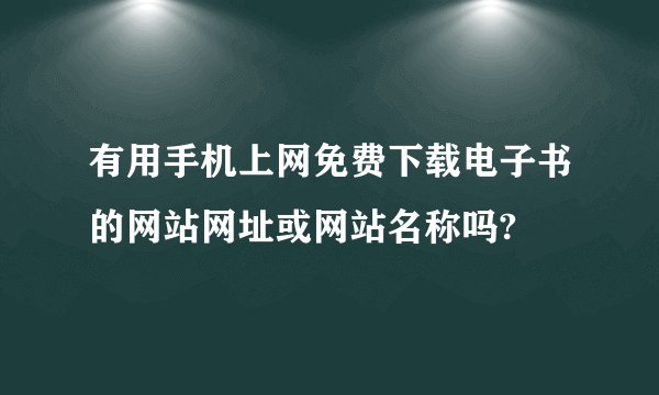 有用手机上网免费下载电子书的网站网址或网站名称吗?