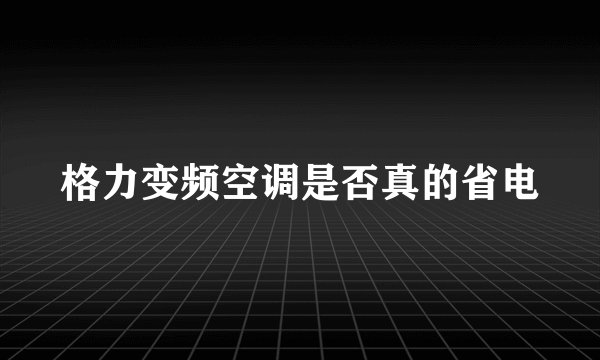 格力变频空调是否真的省电