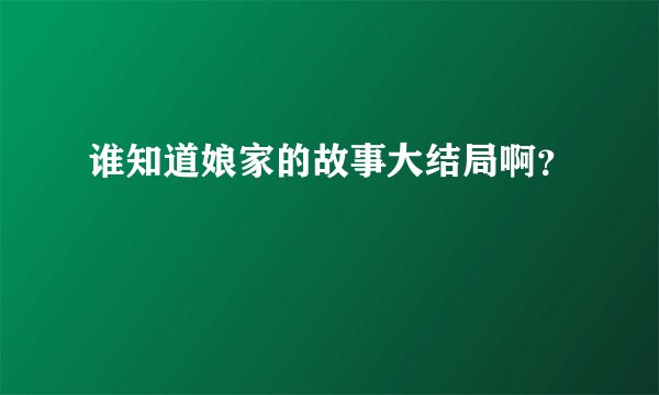 谁知道娘家的故事大结局啊？