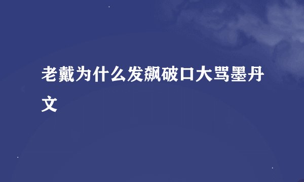 老戴为什么发飙破口大骂墨丹文