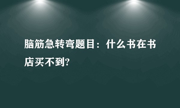 脑筋急转弯题目：什么书在书店买不到?