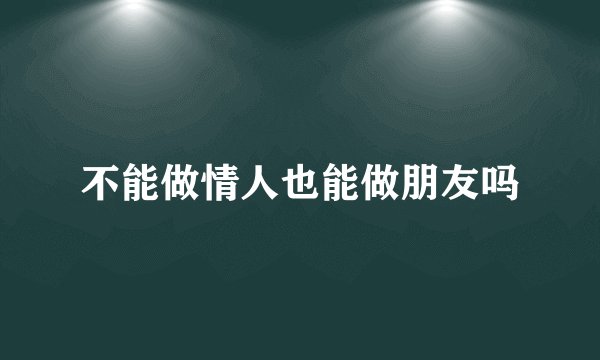 不能做情人也能做朋友吗
