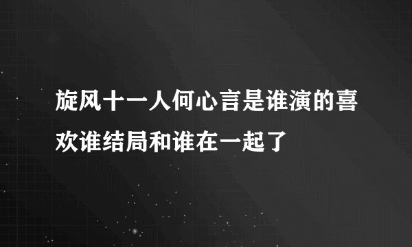 旋风十一人何心言是谁演的喜欢谁结局和谁在一起了