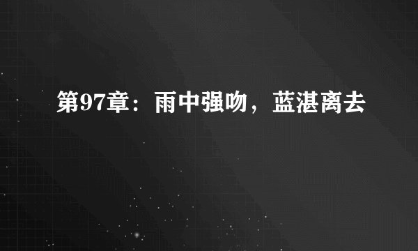 第97章：雨中强吻，蓝湛离去