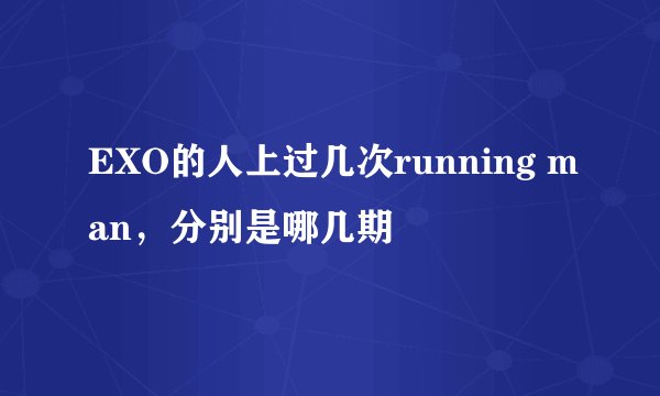 EXO的人上过几次running man，分别是哪几期
