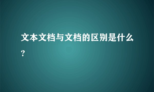 文本文档与文档的区别是什么？