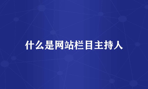 什么是网站栏目主持人
