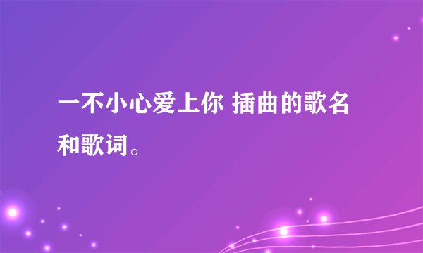 一不小心爱上你 插曲的歌名和歌词。